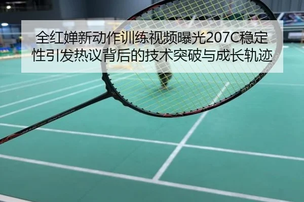 全红婵新动作训练视频曝光207C稳定性引发热议背后的技术突破与成长轨迹