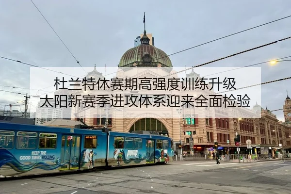 杜兰特休赛期高强度训练升级 太阳新赛季进攻体系迎来全面检验