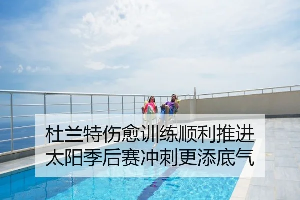 杜兰特伤愈训练顺利推进 太阳季后赛冲刺更添底气