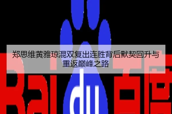 郑思维黄雅琼混双复出连胜背后默契回升与重返巅峰之路