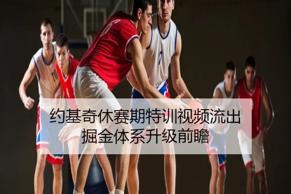 约基奇休赛期特训视频流出 掘金体系升级前瞻