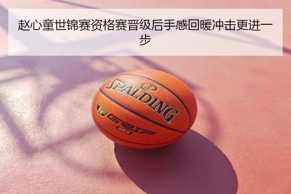 赵心童世锦赛资格赛晋级后手感回暖冲击更进一步